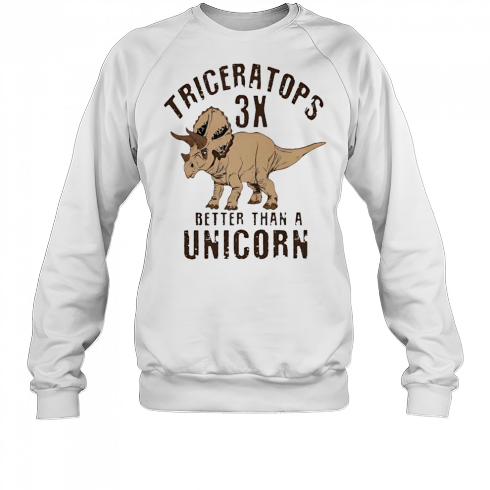 Triceratops 3x better than a unicorn shirt Sweatshirt
