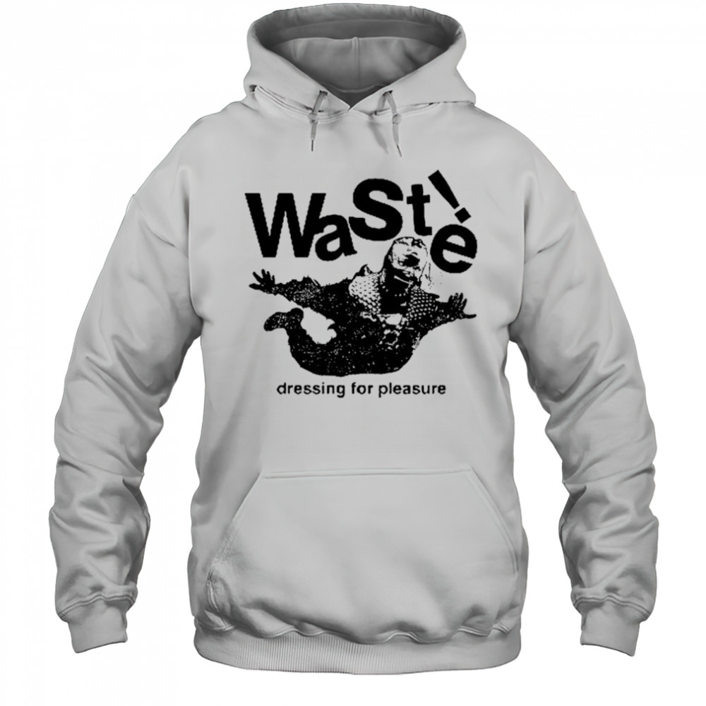 Waste Dressing For Pleasure T-shirt Hoodie
