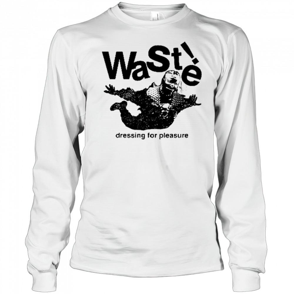 Waste Dressing For Pleasure T-shirt Long Sleeved