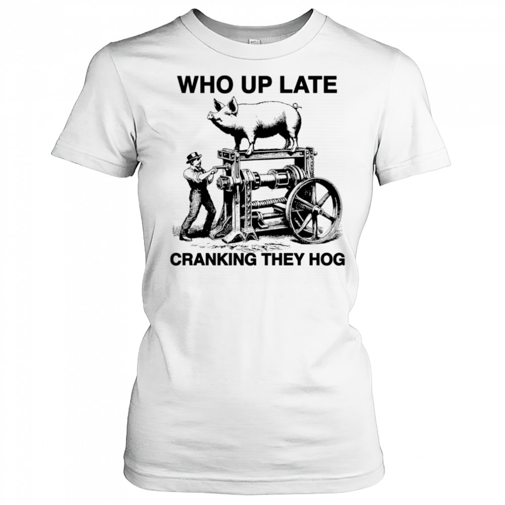 Who Up Late Cranking They Hog shirt Women's T-shirt