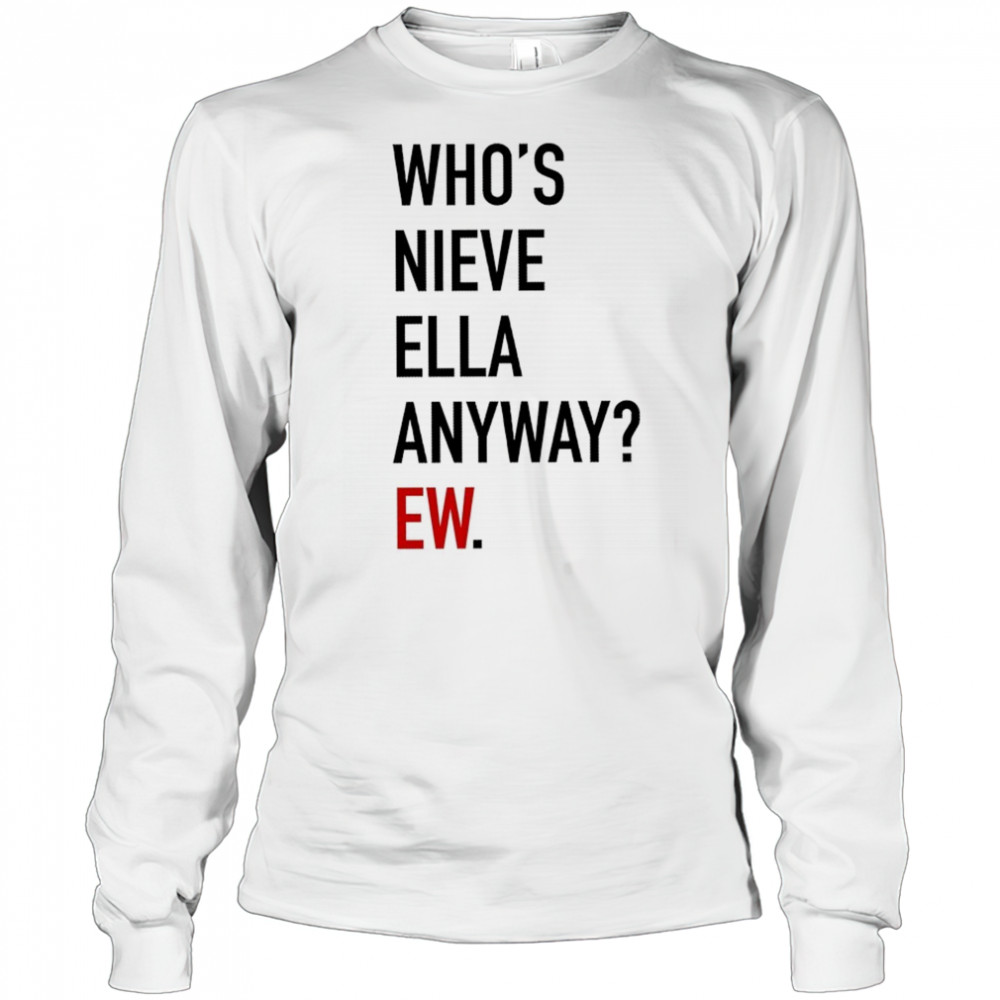 Who’s Nieve Ella Anyway Ew T-shirt Long Sleeved