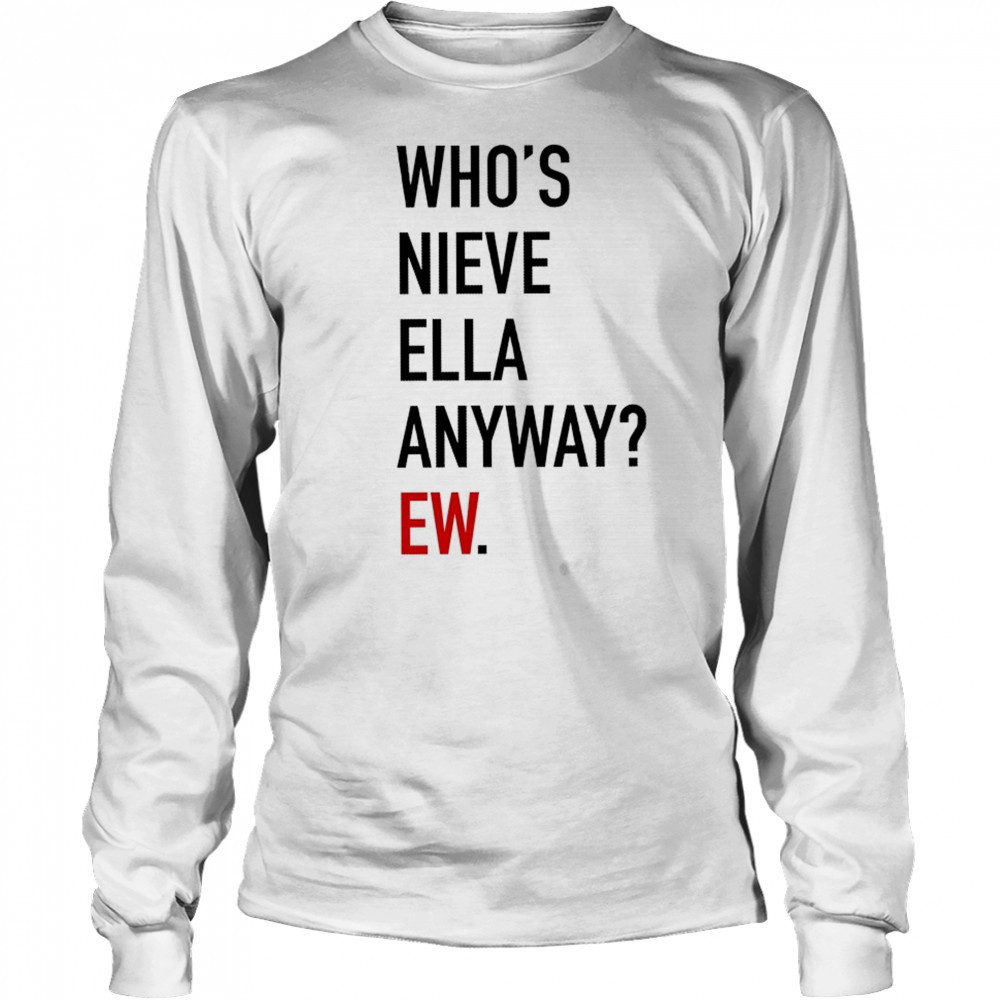 Who’s Nieve Ella Anyway Ew T-shirt Long Sleeved
