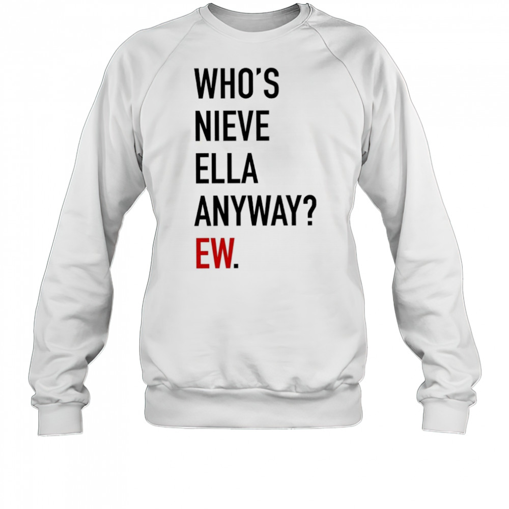 Who’s Nieve Ella Anyway Ew T-shirt Sweatshirt