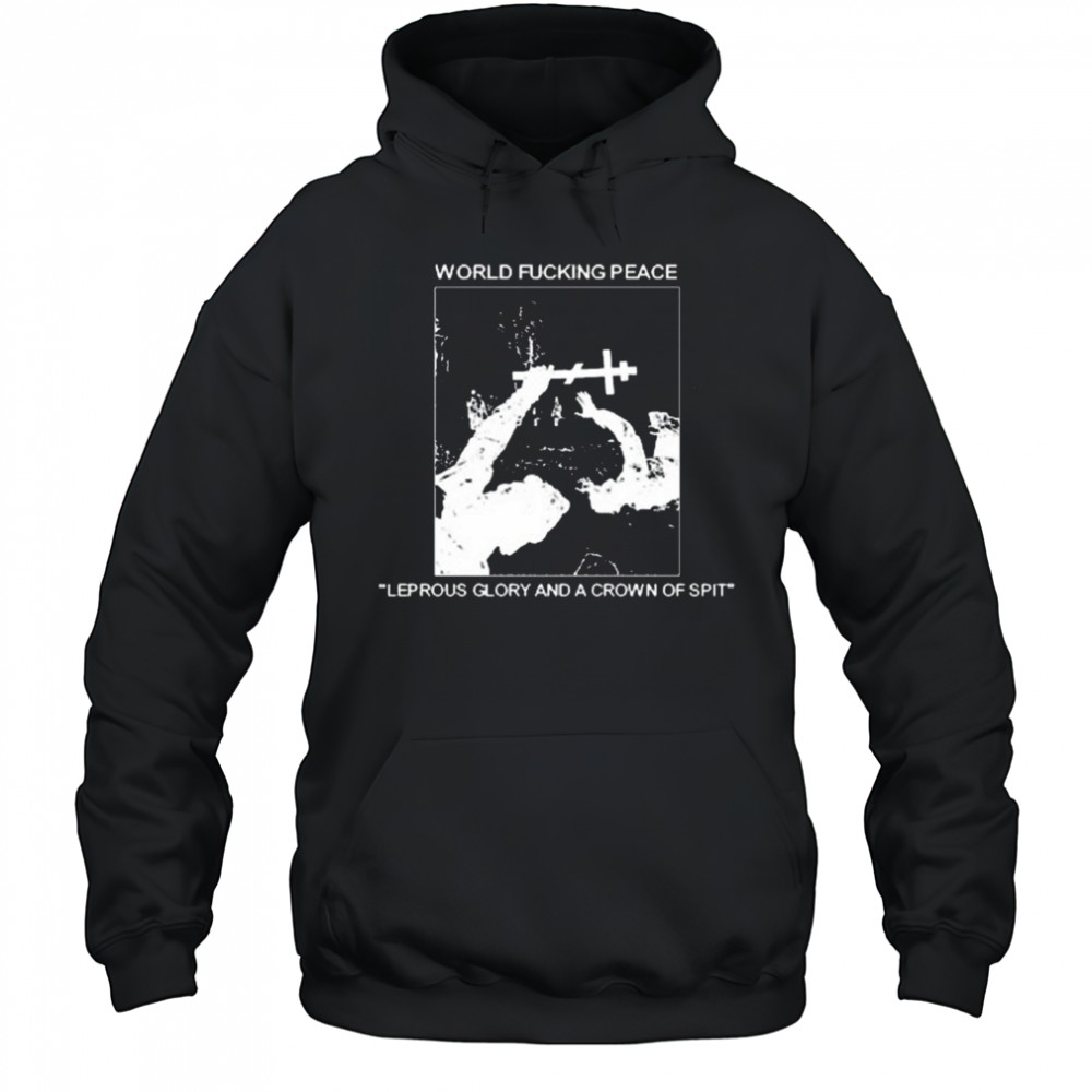 World Fucking Peace Leprous Glory And A Crown Of Spit 2025 t-shirt Hoodie