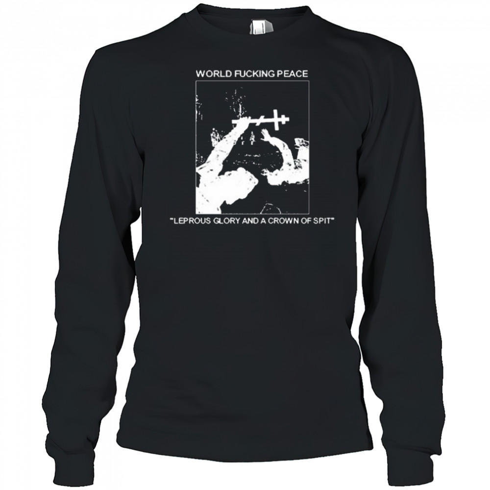 World Fucking Peace Leprous Glory And A Crown Of Spit 2025 t-shirt Long Sleeved