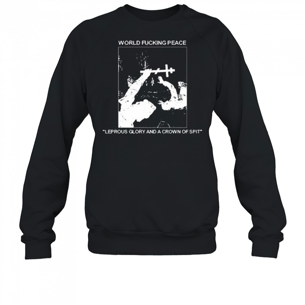 World Fucking Peace Leprous Glory And A Crown Of Spit 2025 t-shirt Sweatshirt