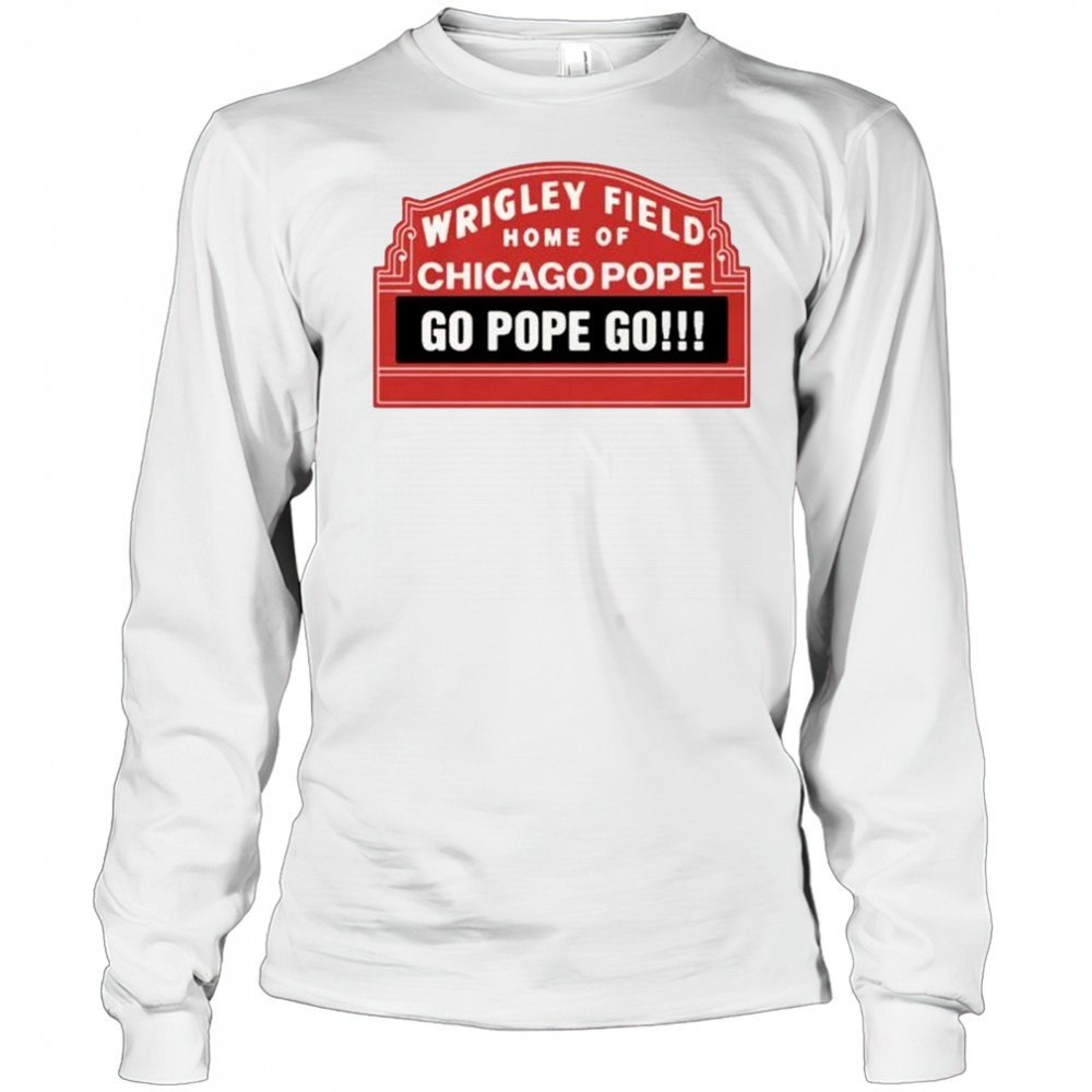 Wrigley Field Home Of Chicago Pope Go Pope Go t-shirt Long Sleeved