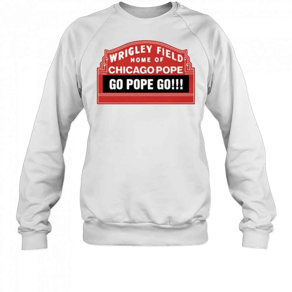 Wrigley Field Home Of Chicago Pope Go Pope Go t-shirt Sweatshirt
