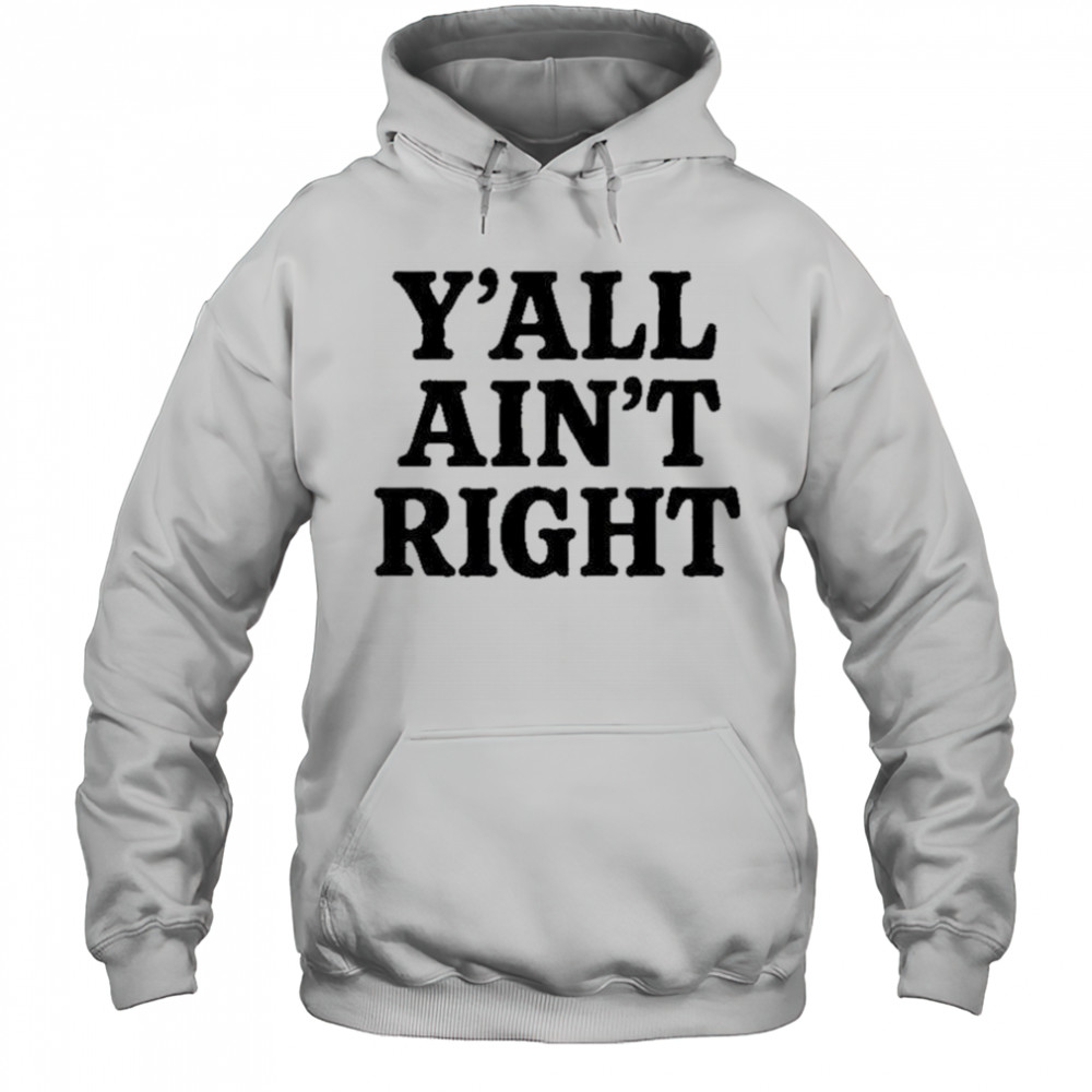 Y’all Ain’t Right T-Shirt Hoodie