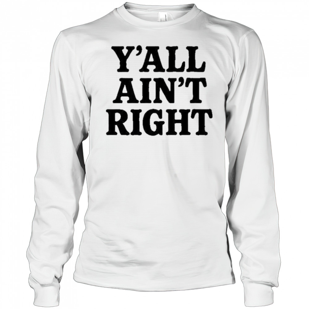 Y’all Ain’t Right T-Shirt Long Sleeved