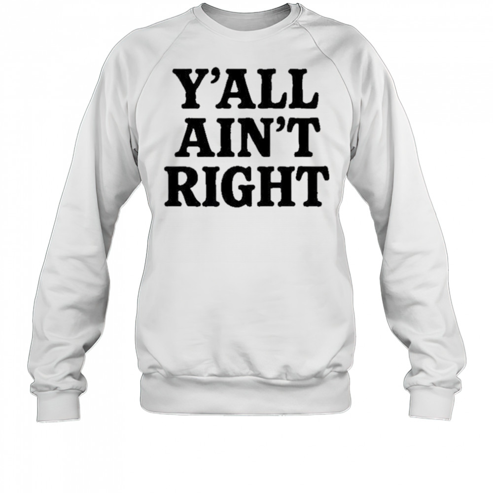 Y’all Ain’t Right T-Shirt Sweatshirt