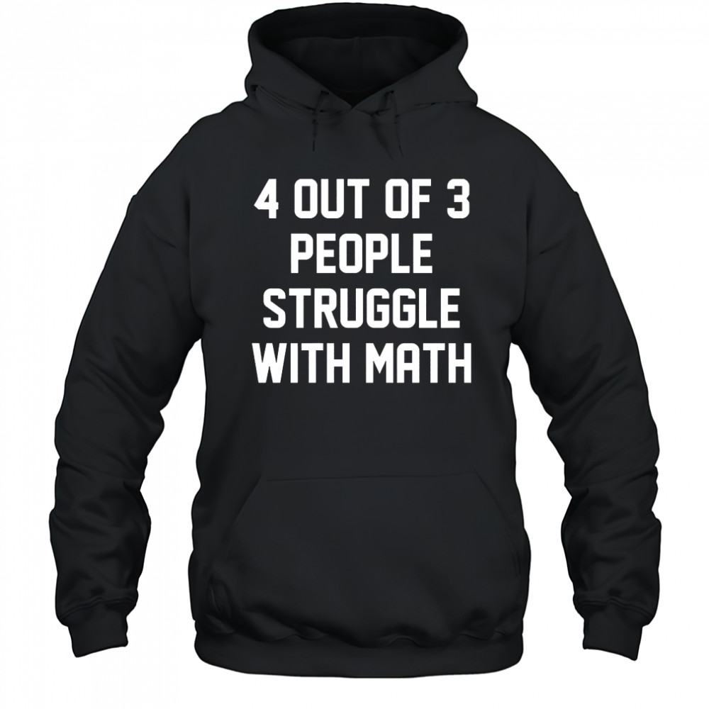 4 out of 3 people struggle with math shirt Hoodie