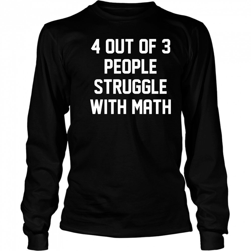 4 out of 3 people struggle with math shirt Long Sleeved