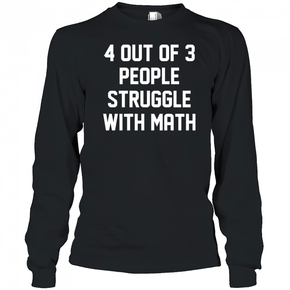 4 out of 3 people struggle with math shirt Long Sleeved