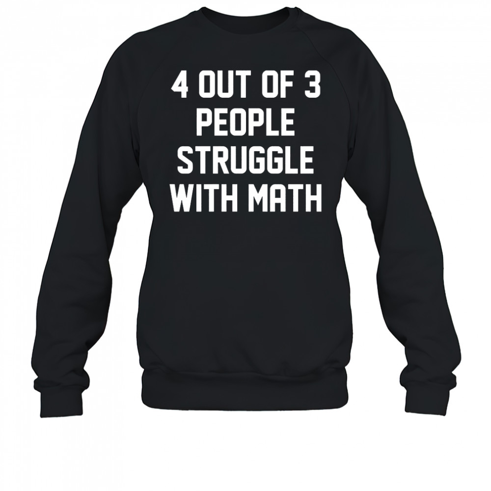 4 out of 3 people struggle with math shirt Sweatshirt