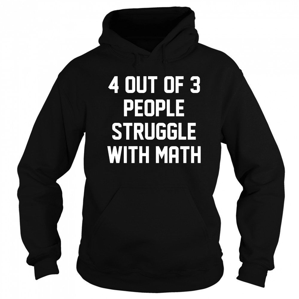 4 out of 3 people struggle with math shirt Sweatshirt