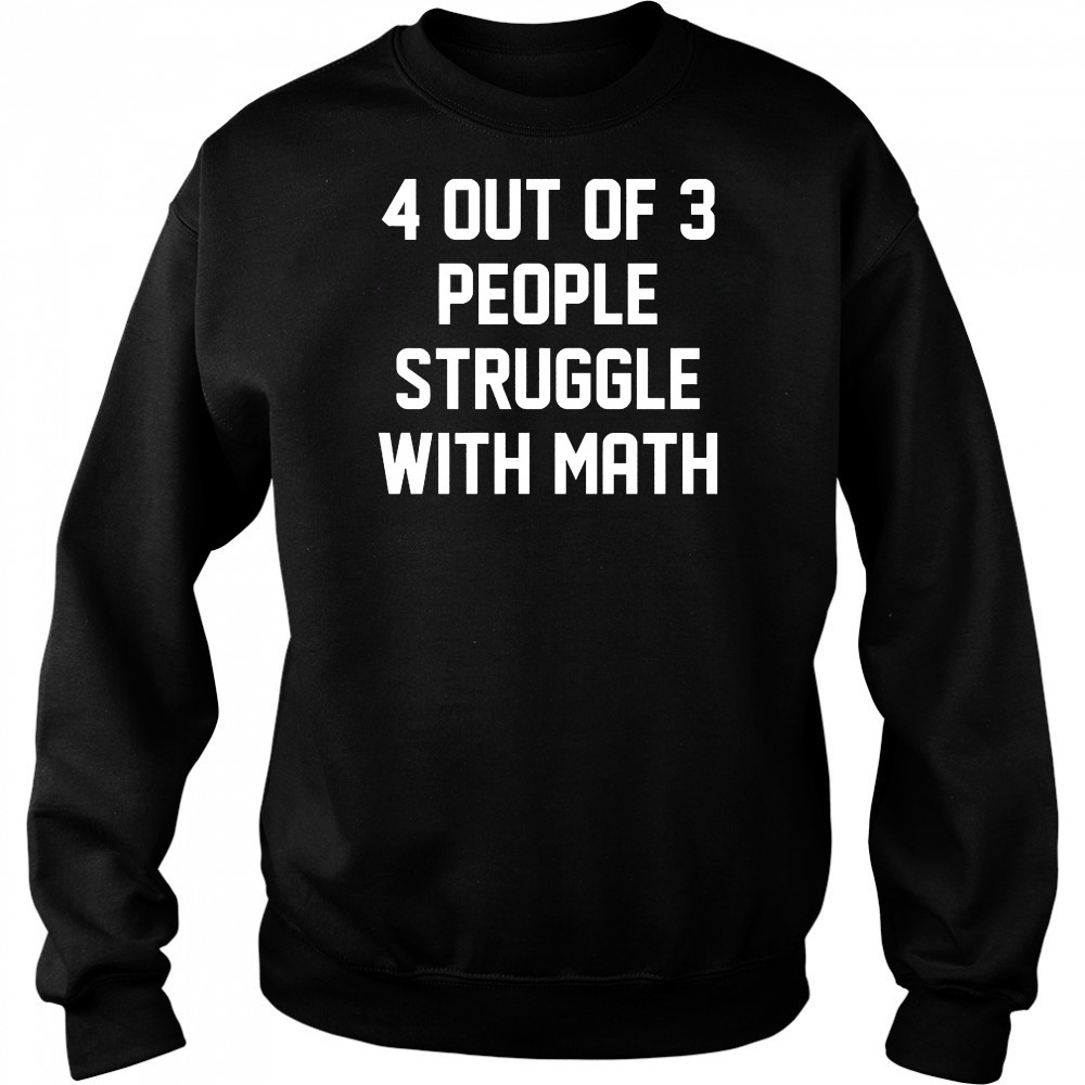 4 out of 3 people struggle with math shirt Hoodie