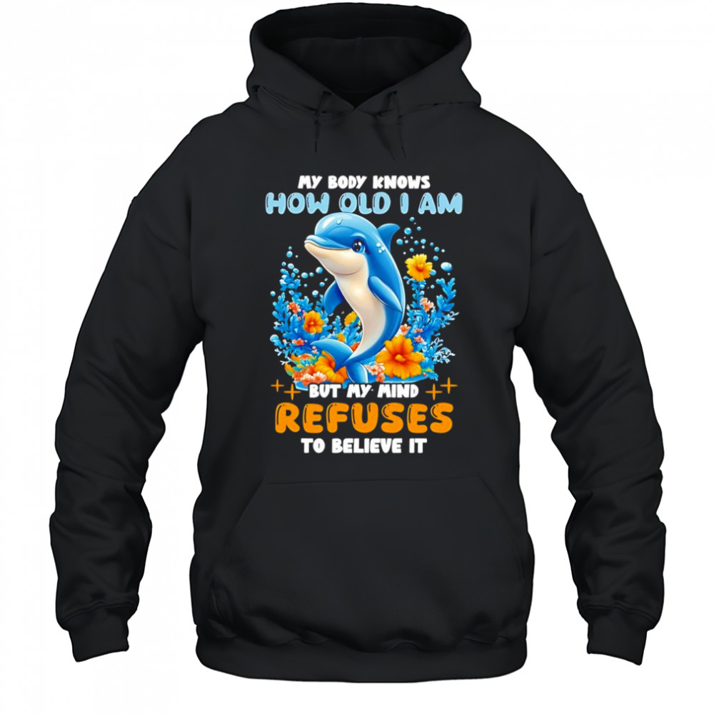 Dolphin My body knows how old I am but my mind refuses to believe it shirt Hoodie