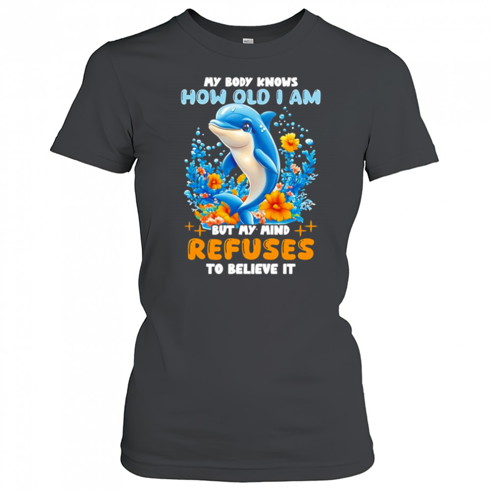 Dolphin My body knows how old I am but my mind refuses to believe it shirt Women's T-shirt