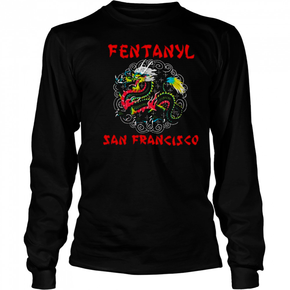 Fentanyl San Francisco Dragon T shirts Long Sleeved