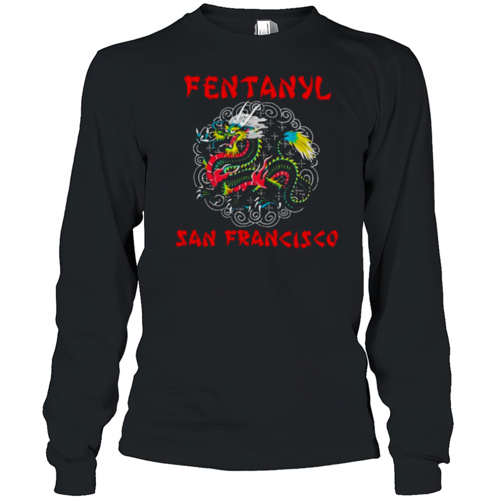 Fentanyl San Francisco Dragon T shirts Long Sleeved