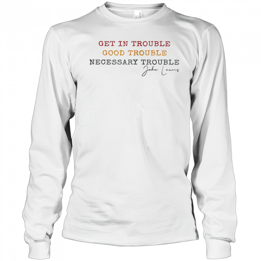 Get In Trouble Good Trouble Necessary Trouble John Lewis T-Shirt Long Sleeved
