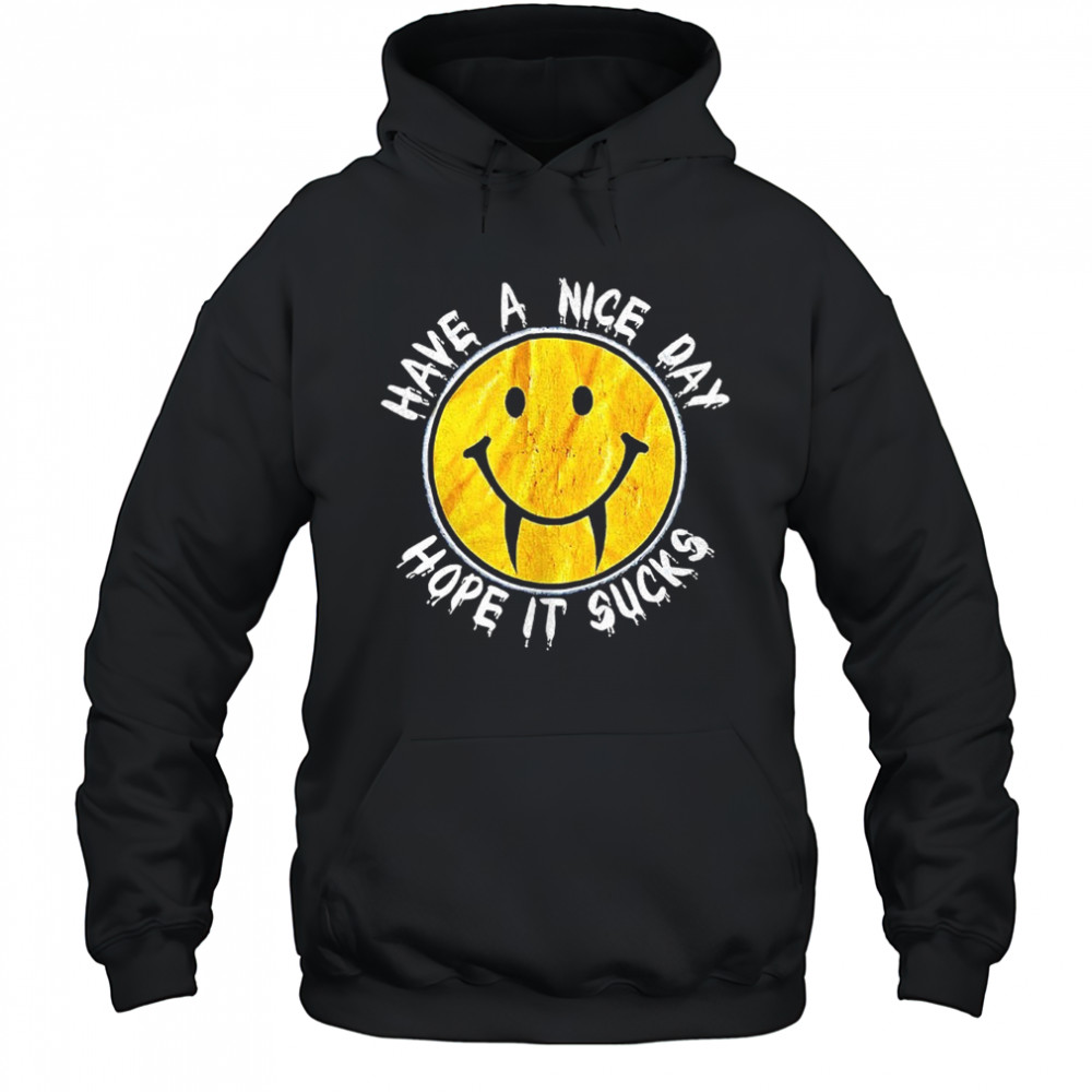 Have a nice day hope it sucks shirt Hoodie
