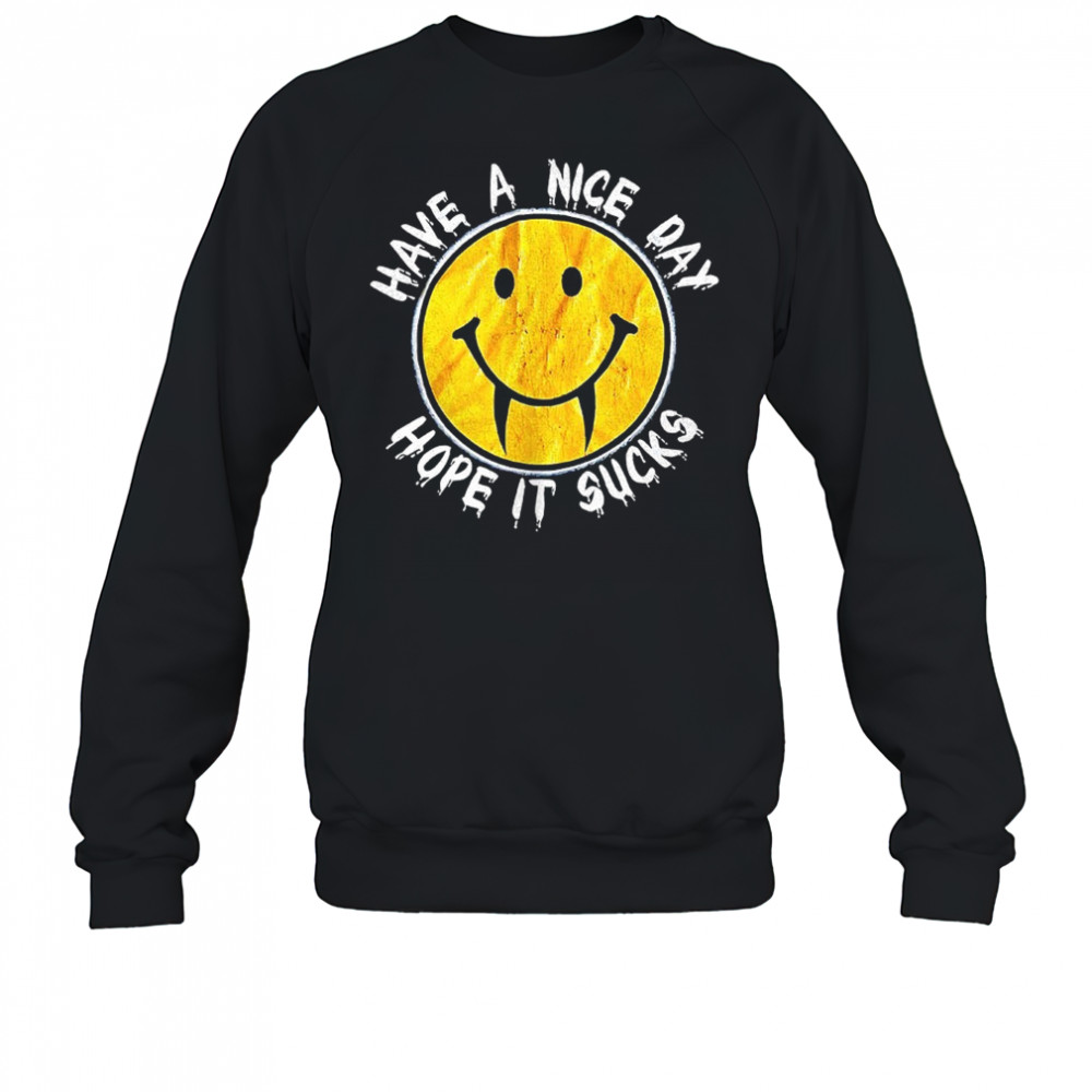 Have a nice day hope it sucks shirt Sweatshirt