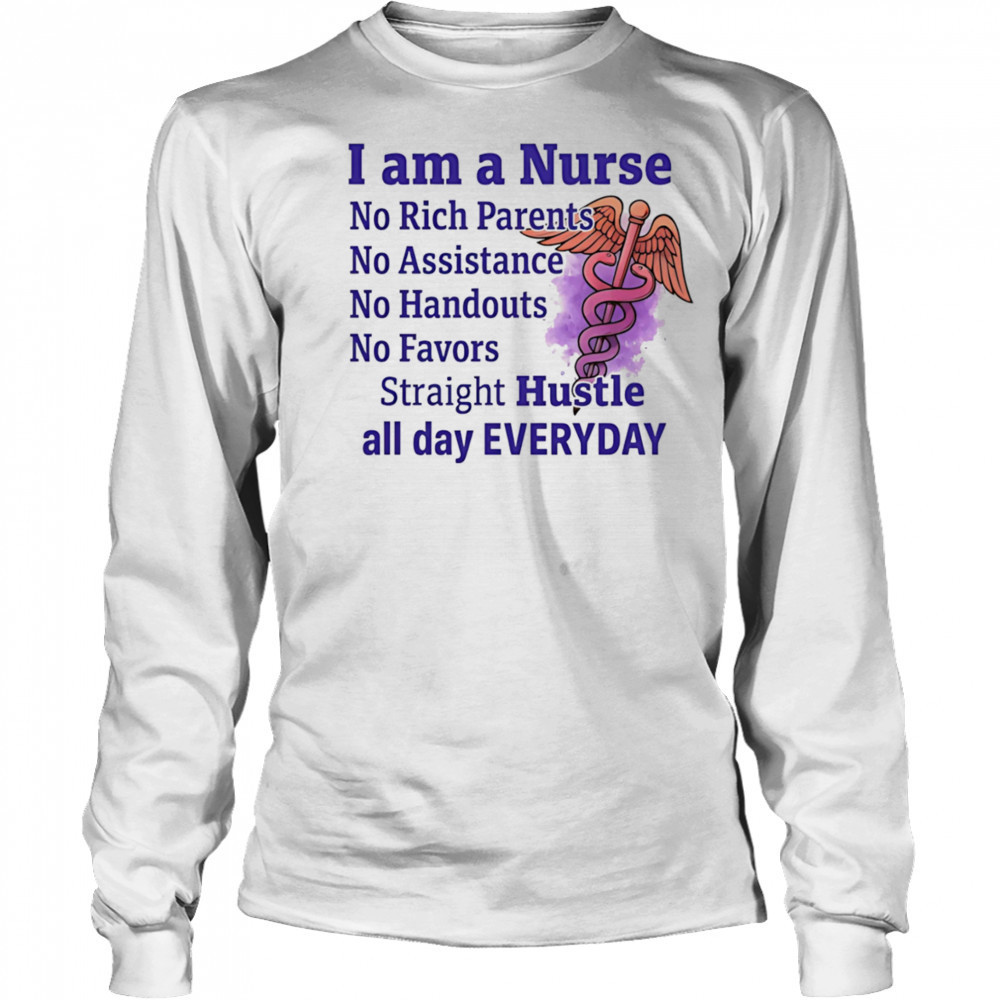 I am a nurse no rich parents no assistance no handouts no favors shirt Long Sleeved