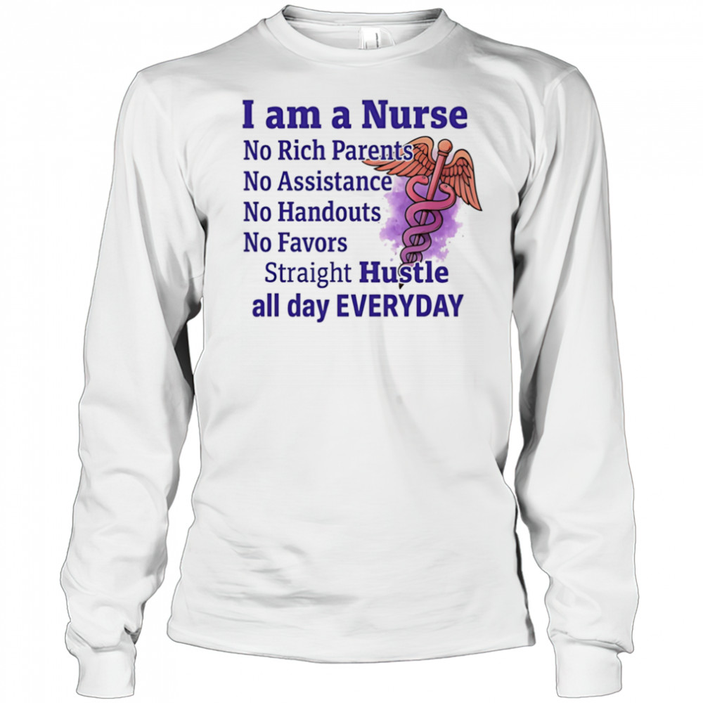I am a nurse no rich parents no assistance no handouts no favors shirt Long Sleeved