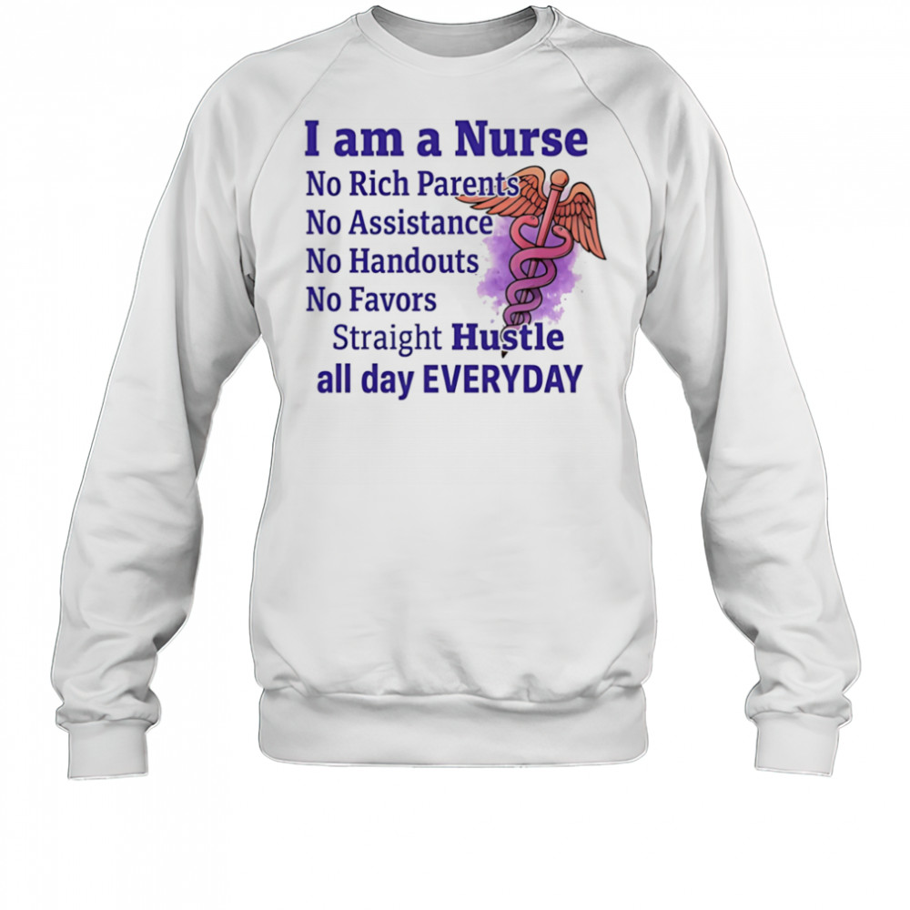 I am a nurse no rich parents no assistance no handouts no favors shirt Sweatshirt