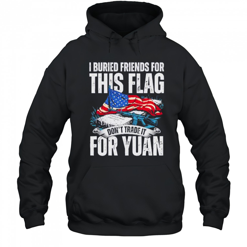 I buried friends for this flag don’t trade it for yuan shirt Hoodie