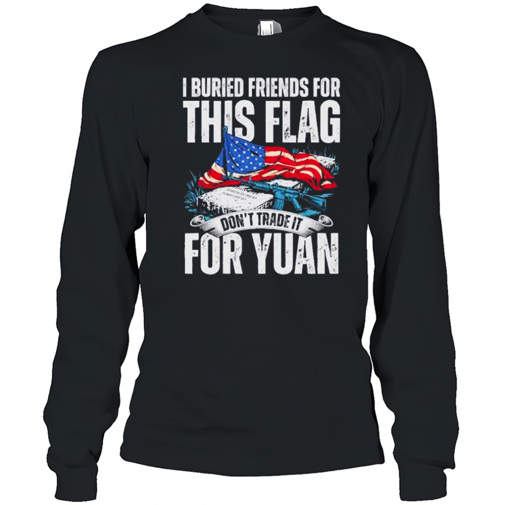 I buried friends for this flag don’t trade it for yuan shirt Long Sleeved