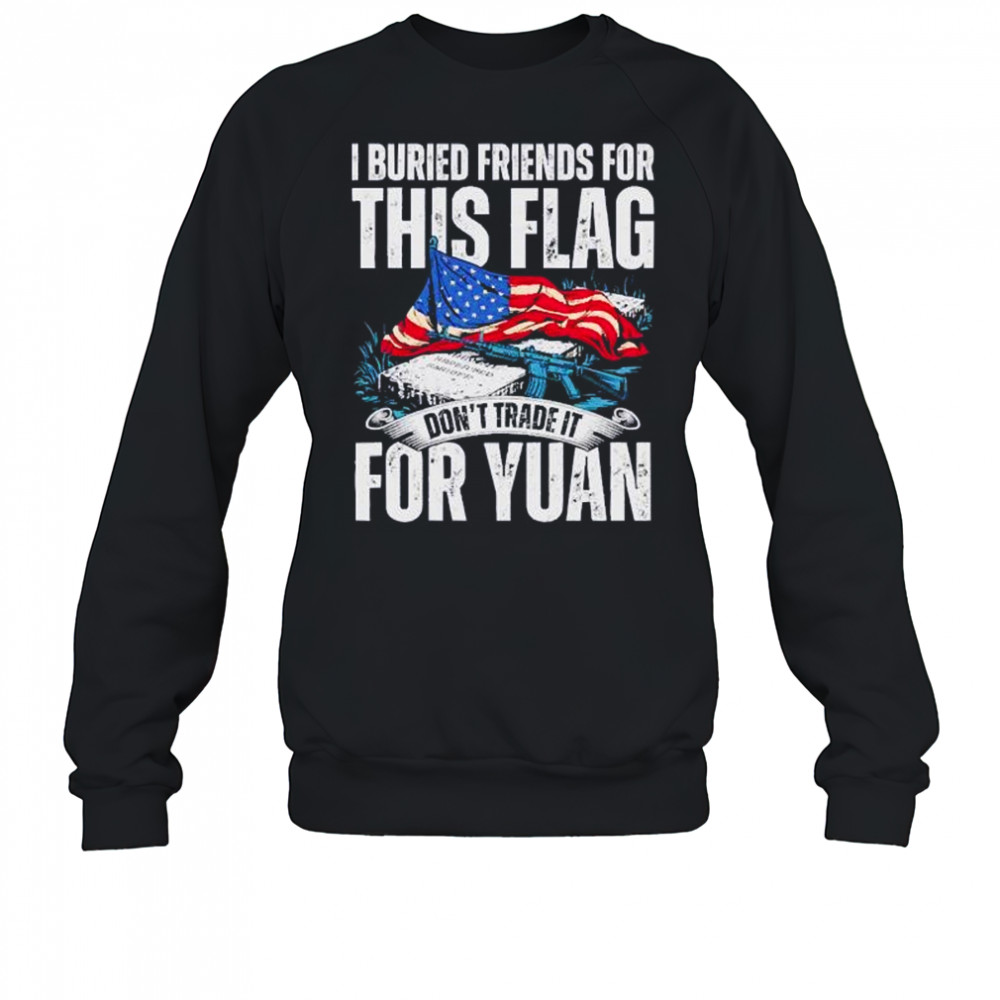 I buried friends for this flag don’t trade it for yuan shirt Sweatshirt