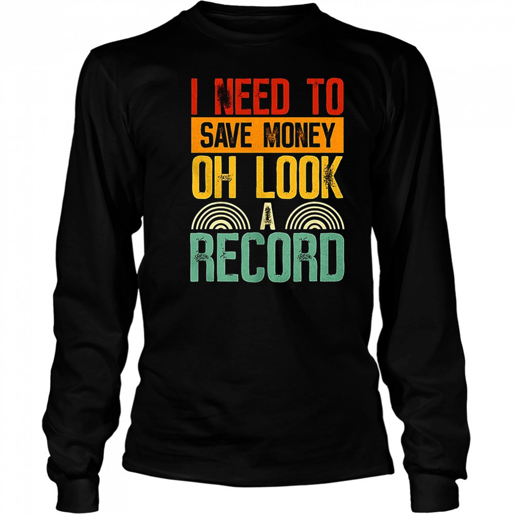 I need to save money oh look a record shirt Long Sleeved