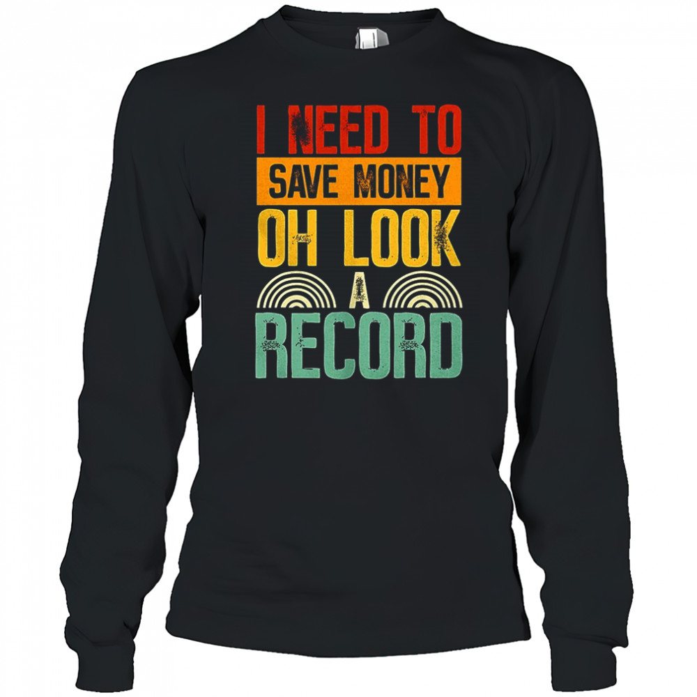 I need to save money oh look a record shirt Long Sleeved
