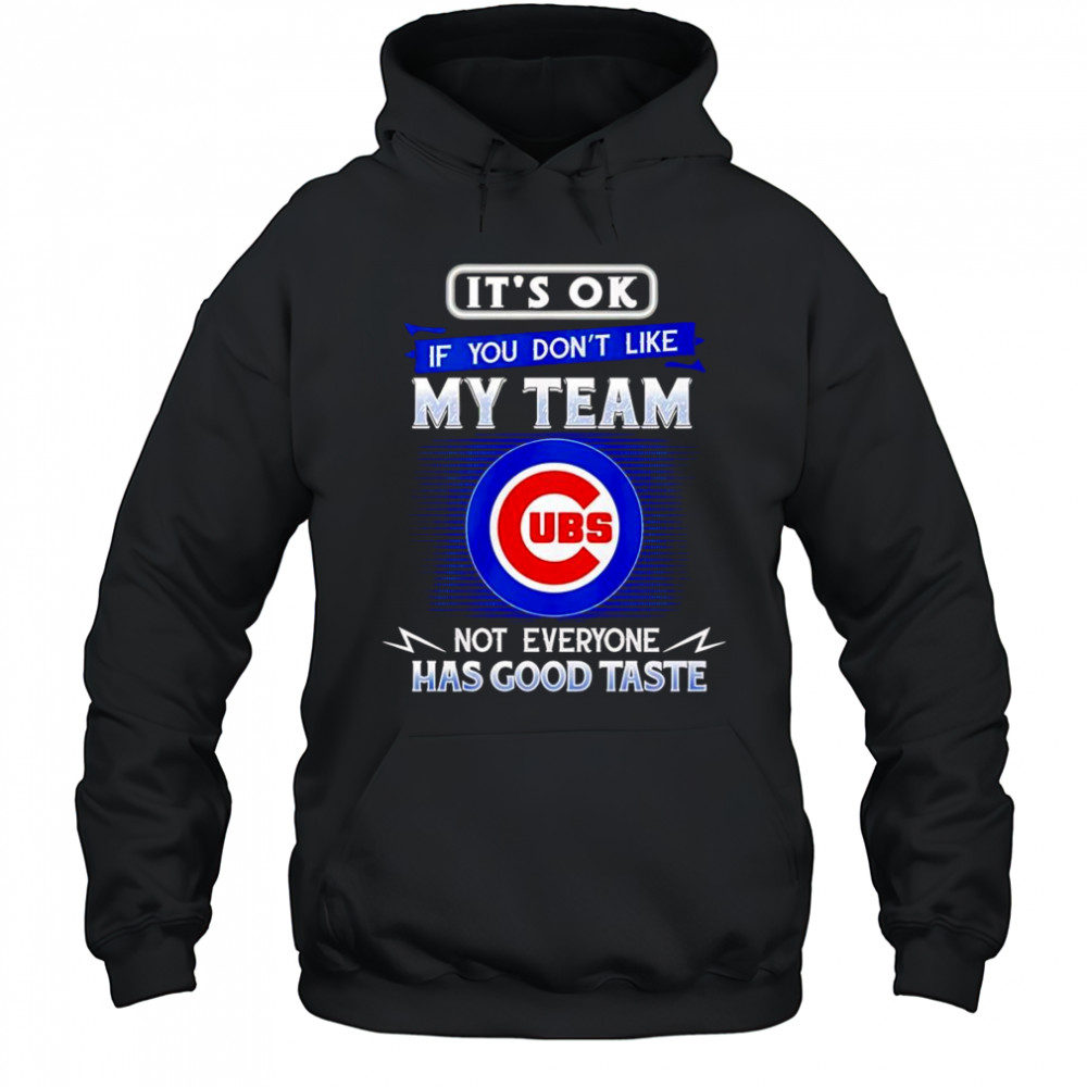 It’s ok if you don’t like my team not everyone has good taste Chicago Cubs shirt Hoodie