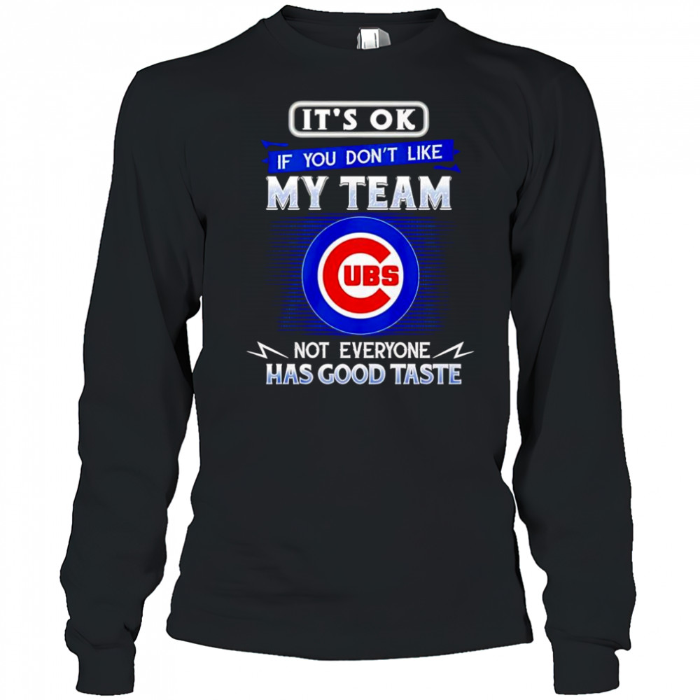 It’s ok if you don’t like my team not everyone has good taste Chicago Cubs shirt Long Sleeved