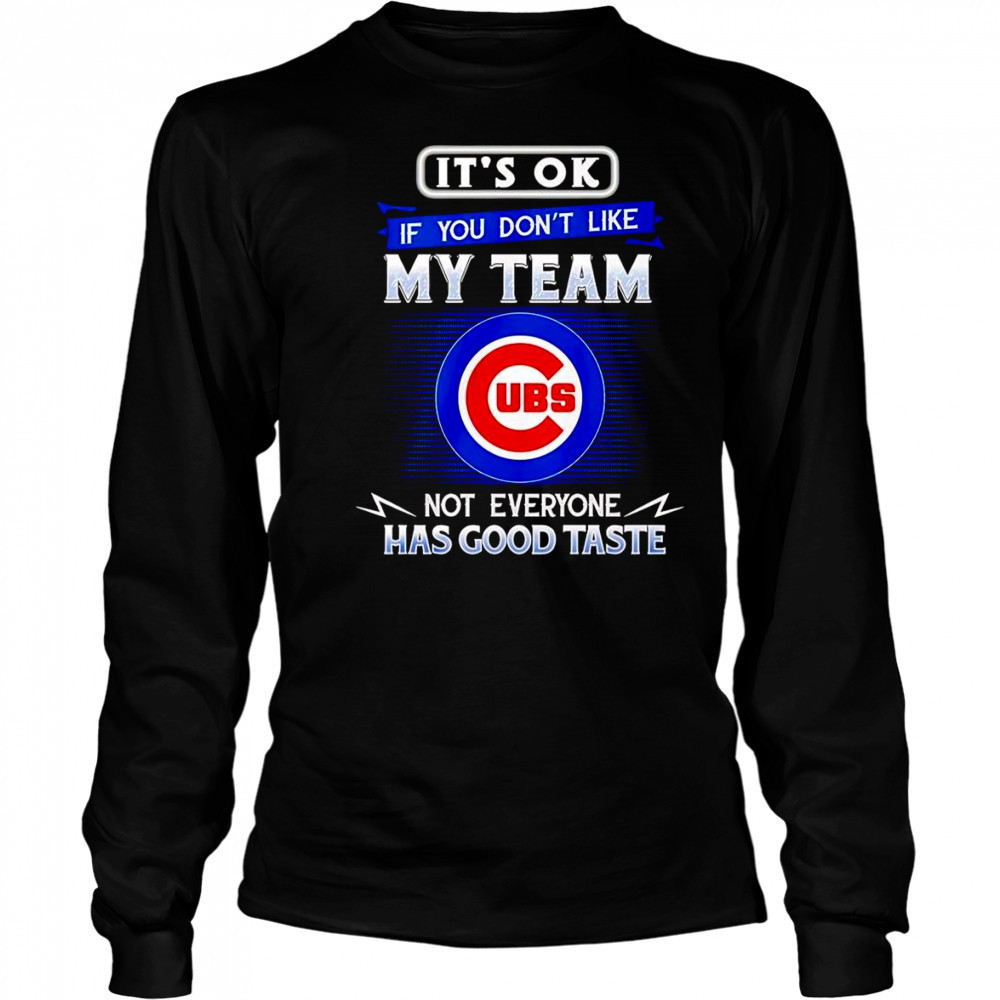 It’s ok if you don’t like my team not everyone has good taste Chicago Cubs shirt Long Sleeved