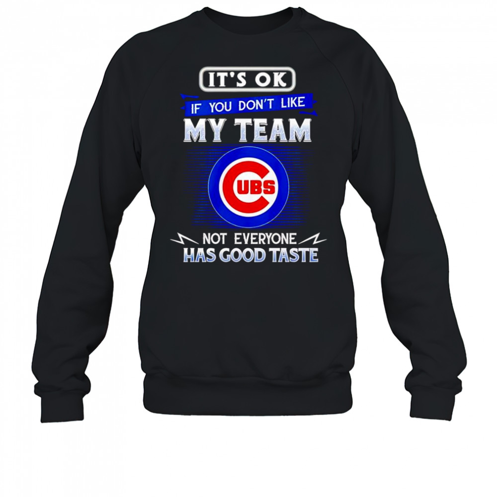 It’s ok if you don’t like my team not everyone has good taste Chicago Cubs shirt Sweatshirt