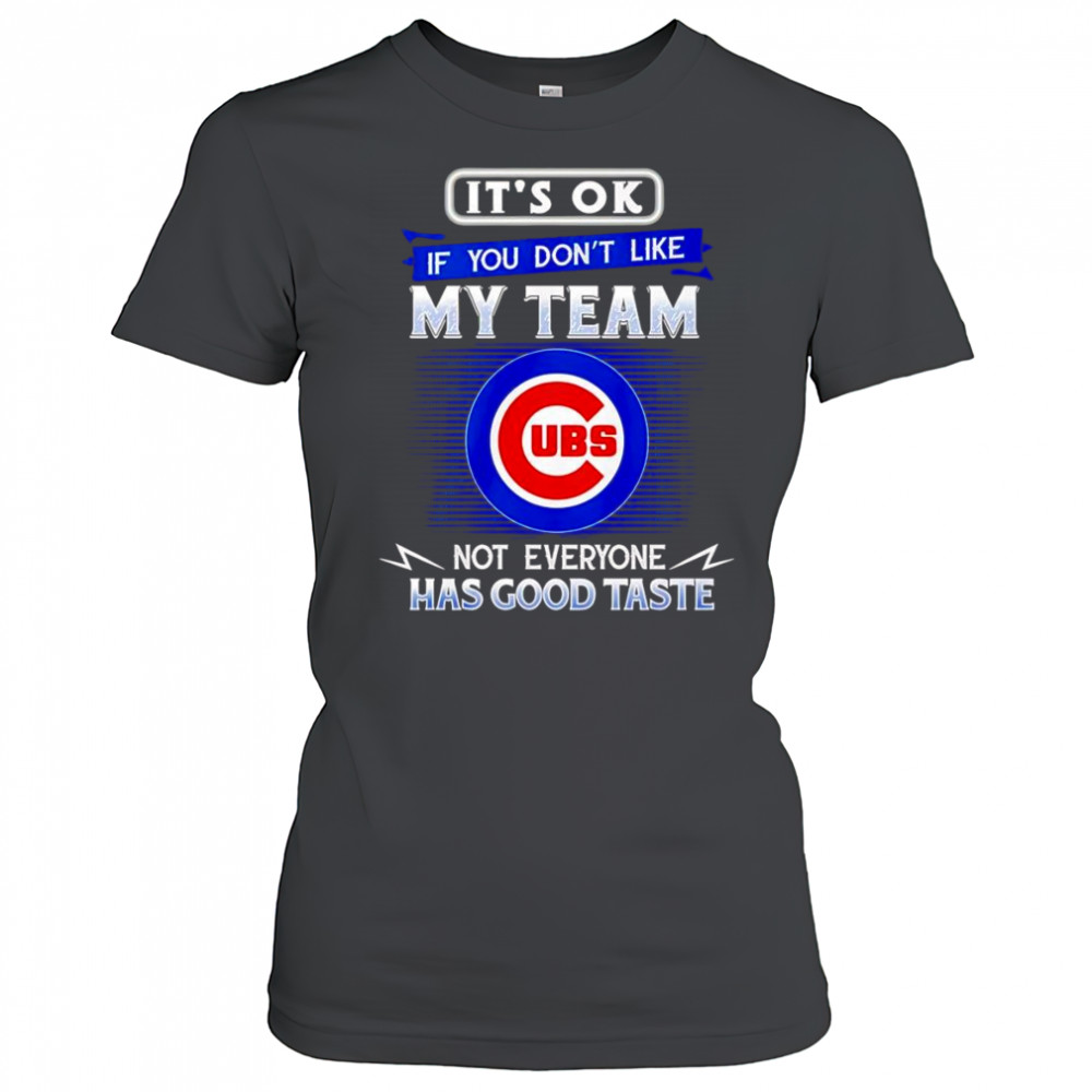 It’s ok if you don’t like my team not everyone has good taste Chicago Cubs shirt Women's T-shirt