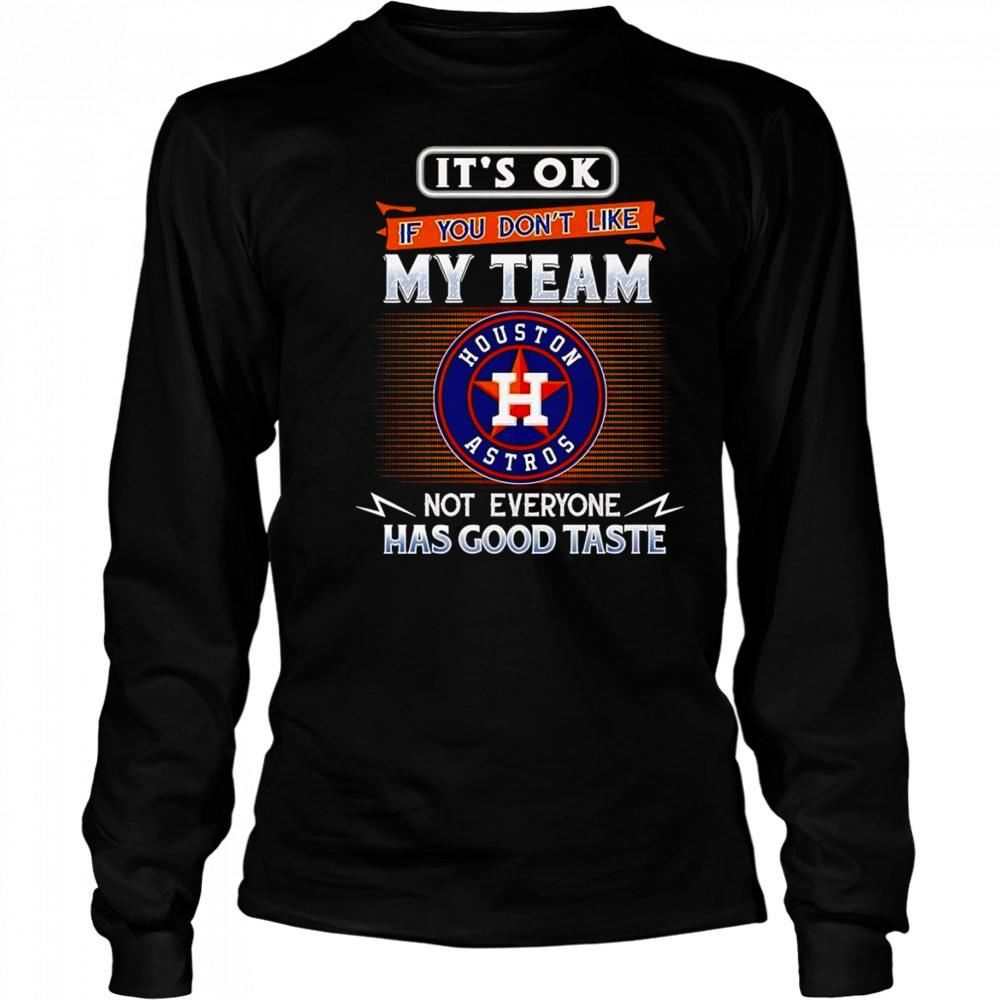 It’s ok if you don’t like my team not everyone has good taste Houston Astros shirt Long Sleeved