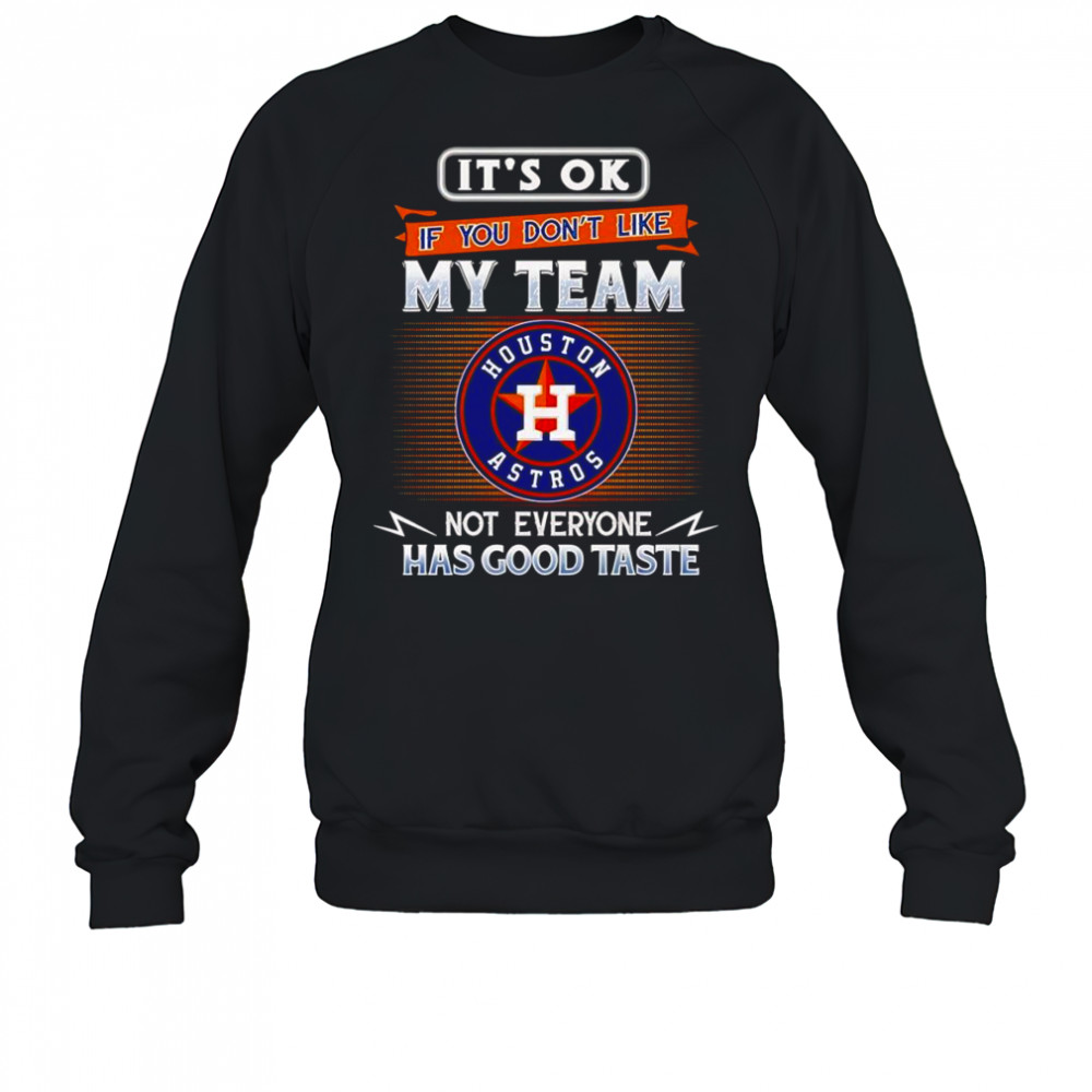 It’s ok if you don’t like my team not everyone has good taste Houston Astros shirt Sweatshirt