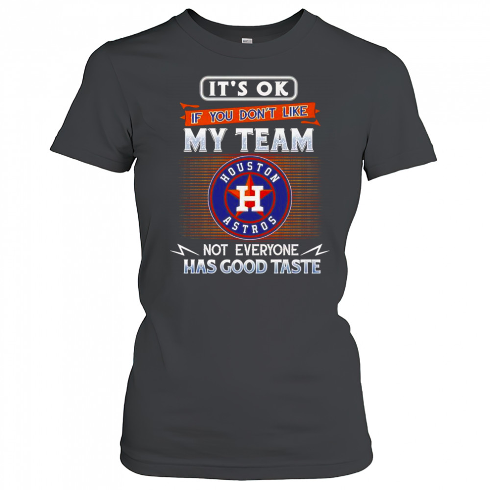 It’s ok if you don’t like my team not everyone has good taste Houston Astros shirt Women's T-shirt