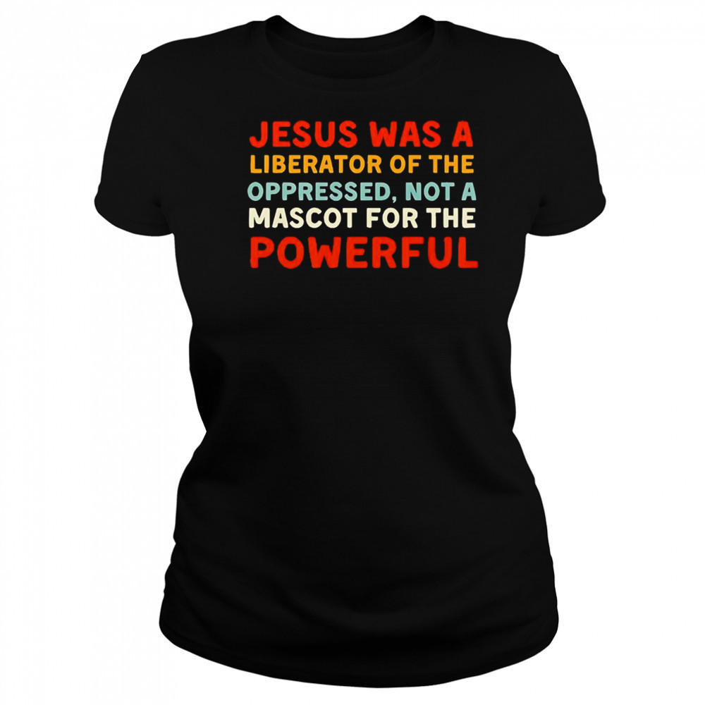 Jesus was a liberator of the oppressed not a mascot for the powerful shirt Women's T-shirt