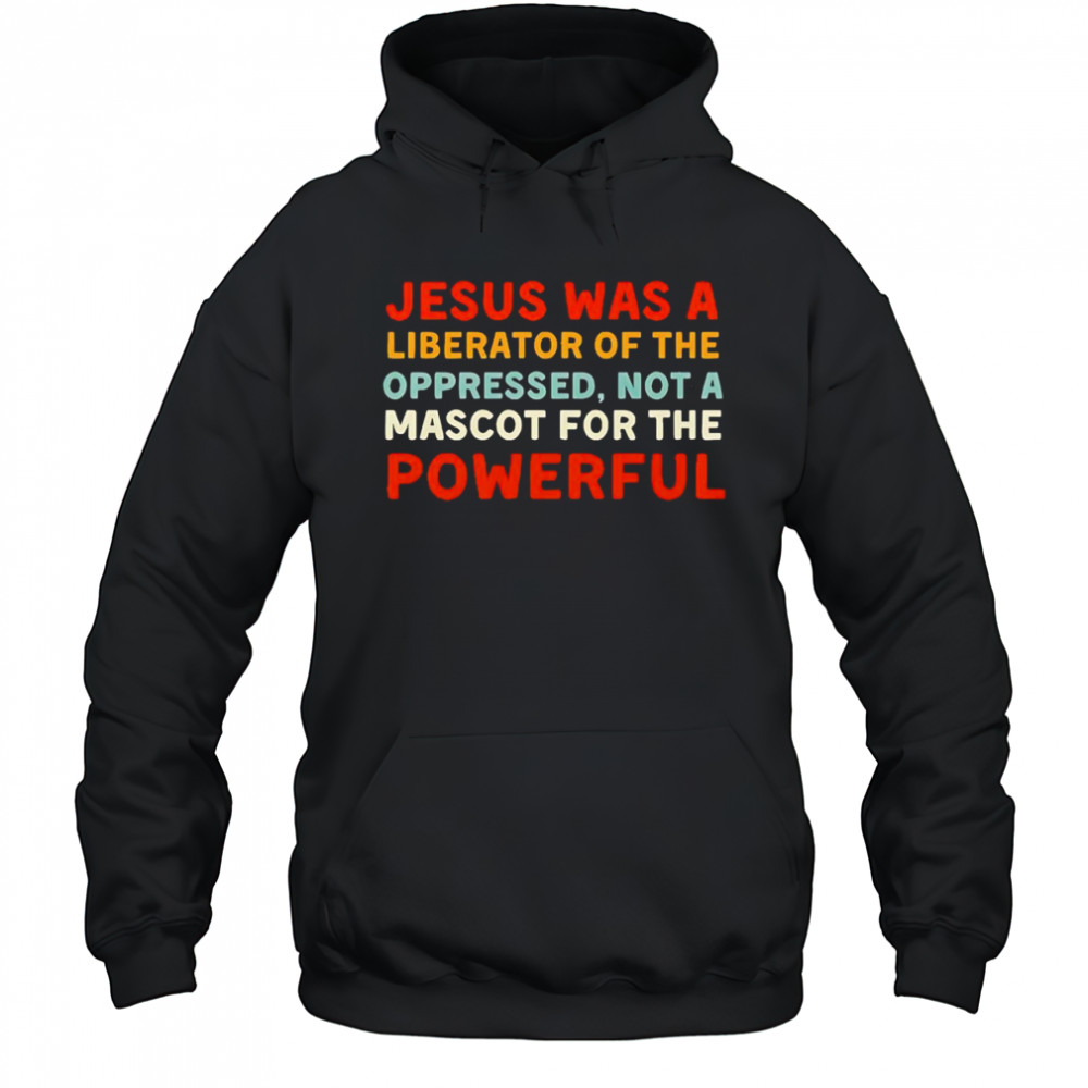 Jesus was a liberator of the oppressed not a mascot for the powerful shirt Hoodie