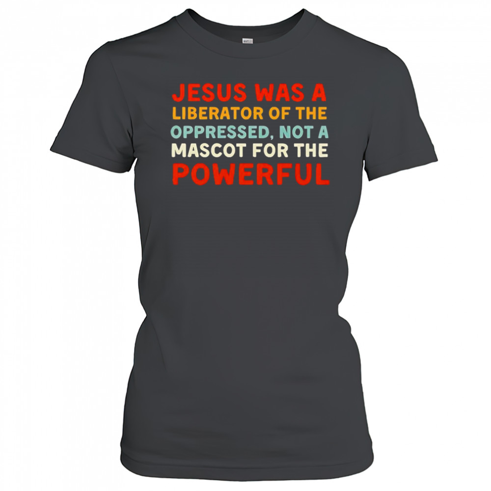 Jesus was a liberator of the oppressed not a mascot for the powerful shirt Women's T-shirt