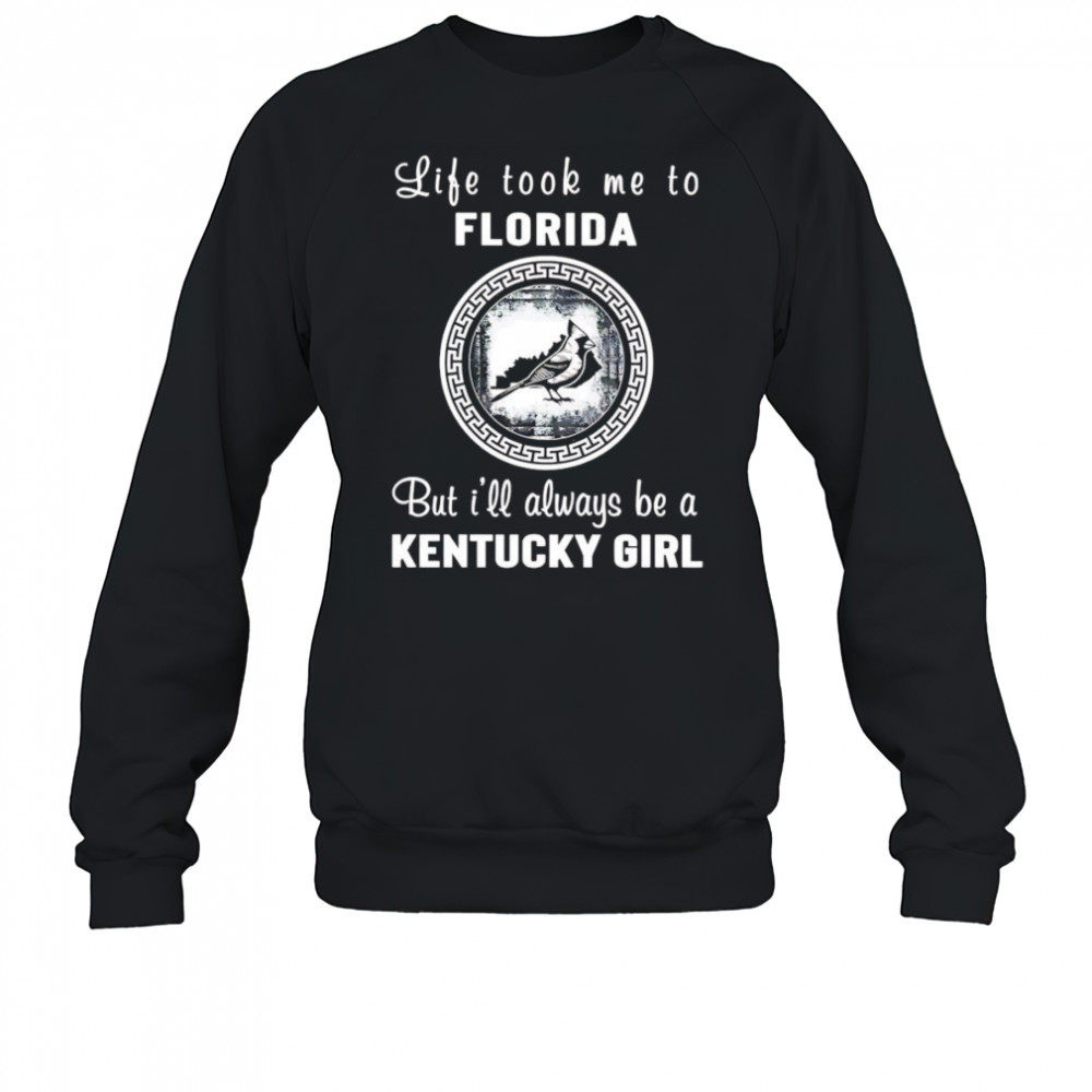 Life took me to Florida but I’ll always be a Kentucky girl shirt Sweatshirt
