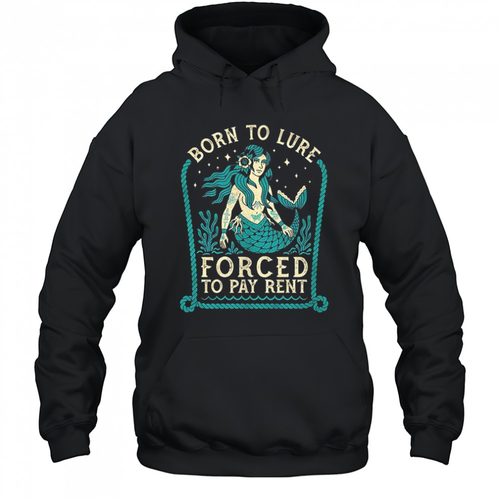 Mermaids born to lure forced to pay rent shirt Hoodie