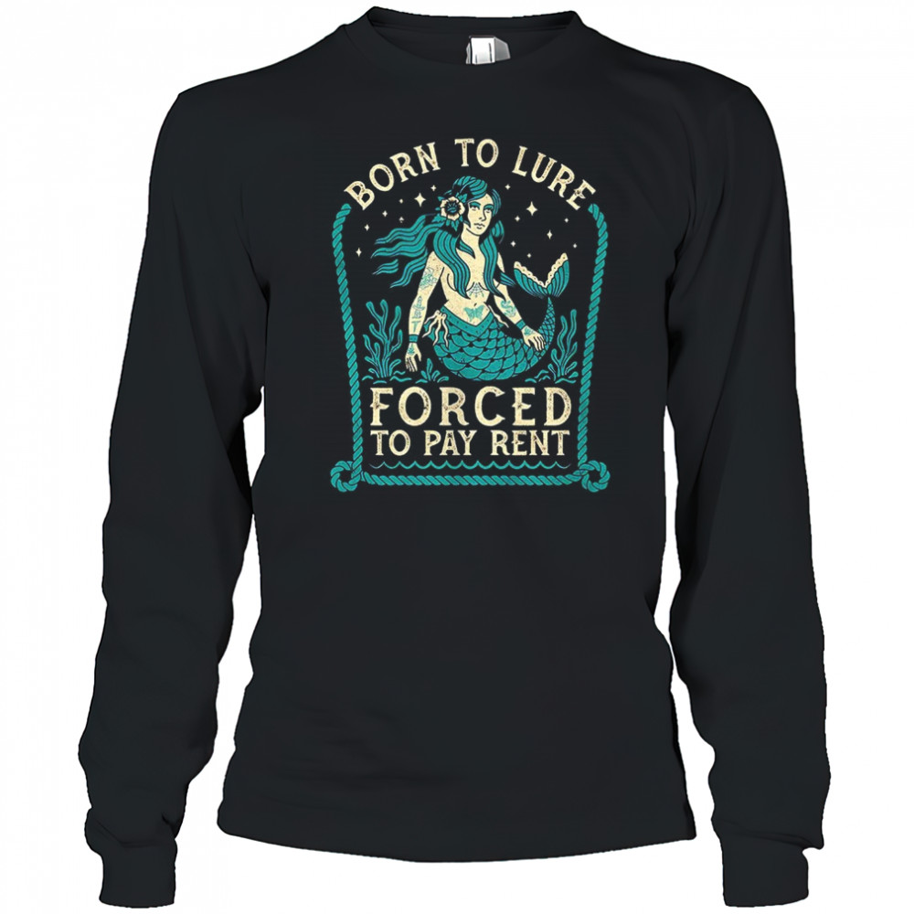 Mermaids born to lure forced to pay rent shirt Long Sleeved